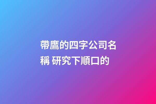 帶鷹的四字公司名稱 研究下順口的-第1張-公司起名-玄機派